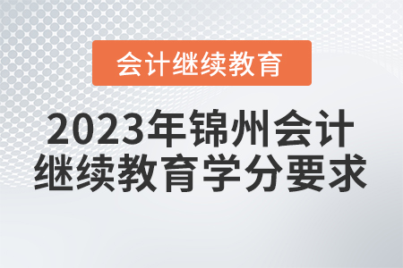 2023年錦州會(huì)計(jì)繼續(xù)教育學(xué)分要求