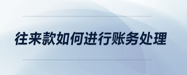往來(lái)款如何進(jìn)行賬務(wù)處理？