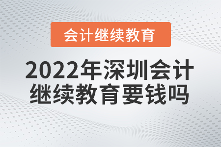2022年度深圳會計繼續(xù)教育要錢嗎？