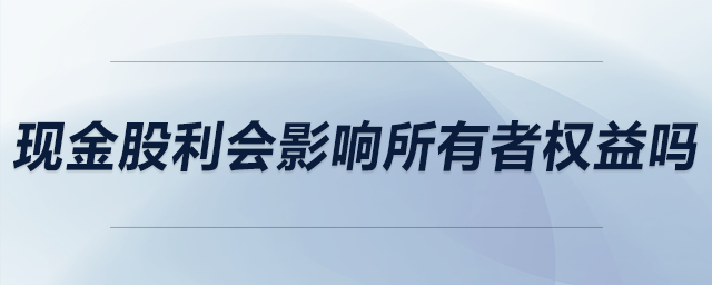 現(xiàn)金股利會影響所有者權(quán)益嗎