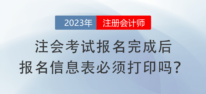 注會考試報(bào)名完成后，報(bào)名信息表必須打印嗎？