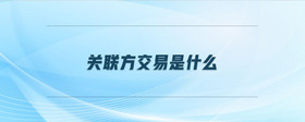 關(guān)聯(lián)方交易是什么