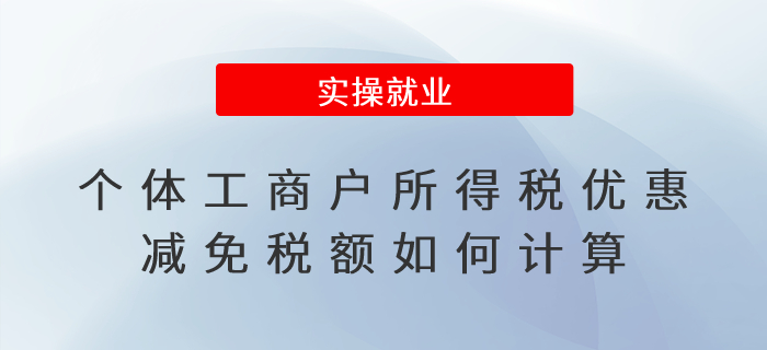 個(gè)體工商戶所得稅優(yōu)惠減免稅額如何計(jì)算？如何享受優(yōu)惠？