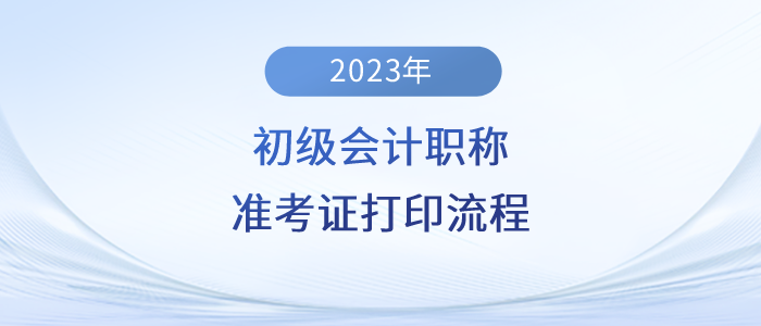 2023年初級會計職稱準(zhǔn)考證打印流程詳細(xì)圖解！建議收藏！
