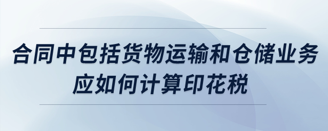 合同中包括貨物運(yùn)輸和倉儲(chǔ)業(yè)務(wù)，應(yīng)如何計(jì)算印花稅？
