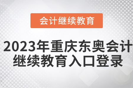 2023年重慶東奧會(huì)計(jì)繼續(xù)教育入口登錄