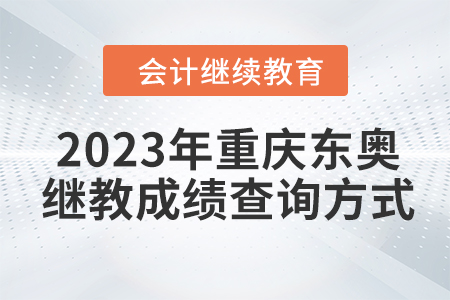 2023年重慶東奧會計繼續(xù)教育成績查詢方式