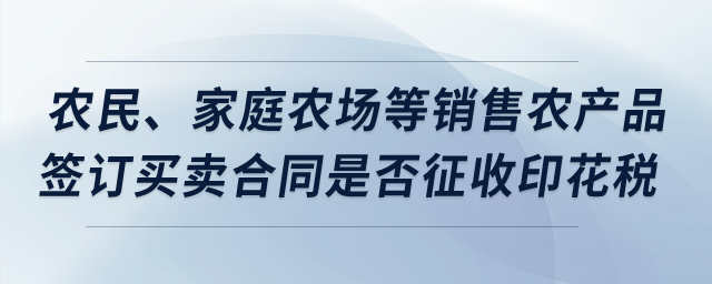 農(nóng)民、家庭農(nóng)場等銷售農(nóng)產(chǎn)品簽訂買賣合同，是否征收印花稅？