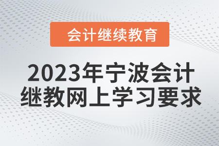2023年寧波會計繼續(xù)教育網(wǎng)上學(xué)習(xí)要求