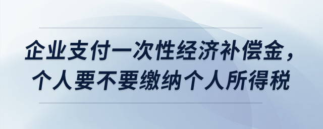 企業(yè)支付一次性經(jīng)濟補償金，個人要不要繳納個人所得稅？
