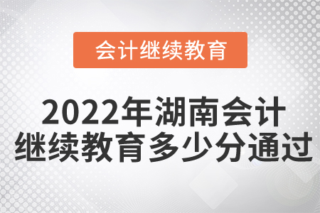 2022年湖南會計繼續(xù)教育多少分通過？