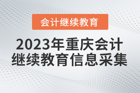 2023年重慶會(huì)計(jì)繼續(xù)教育信息采集網(wǎng)址
