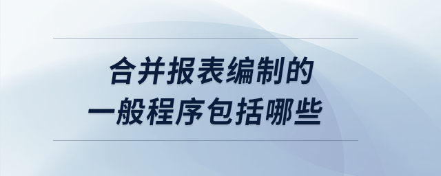 合并報(bào)表編制的一般程序包括哪些？