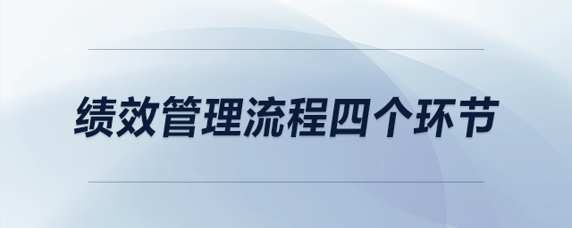 績(jī)效管理流程四個(gè)環(huán)節(jié)