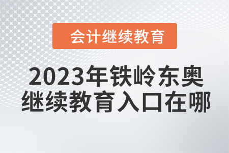 2023年鐵嶺東奧會計繼續(xù)教育入口在哪？