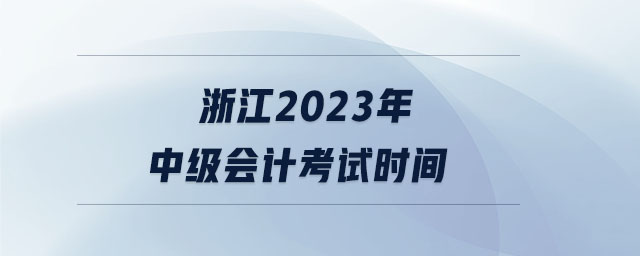 浙江2023年中級(jí)會(huì)計(jì)考試時(shí)間
