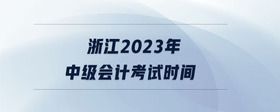 浙江2023年中級(jí)會(huì)計(jì)考試時(shí)間
