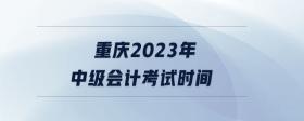 重慶2023年中級(jí)會(huì)計(jì)考試時(shí)間