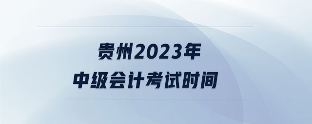 貴州2023年中級會計考試時間