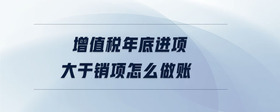 增值稅年底進項大于銷項怎么做賬