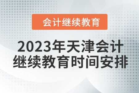 2023年天津會(huì)計(jì)繼續(xù)教育時(shí)間安排