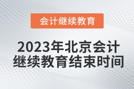 2023年北京會(huì)計(jì)繼續(xù)教育結(jié)束時(shí)間