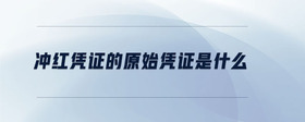 沖紅憑證的原始憑證是什么