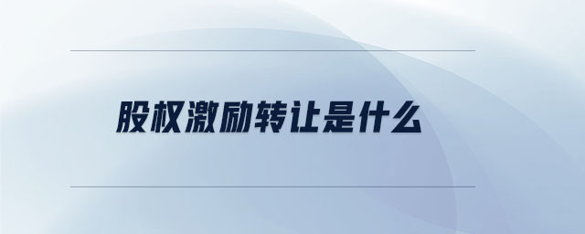 股權(quán)激勵(lì)轉(zhuǎn)讓是什么