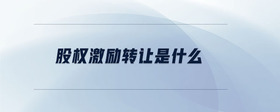 股權(quán)激勵(lì)轉(zhuǎn)讓是什么
