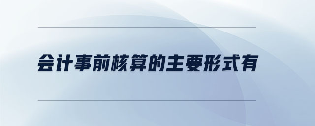 會計(jì)事前核算的主要形式有