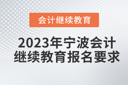 2023年寧波會(huì)計(jì)繼續(xù)教育報(bào)名要求