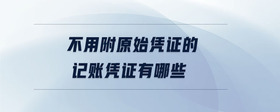 不用附原始憑證的記賬憑證有哪些