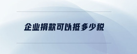 企業(yè)捐款可以抵多少稅