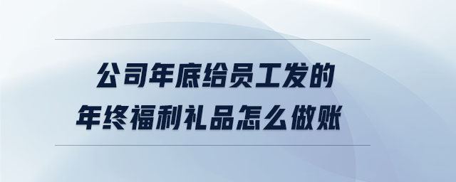 公司年底給員工發(fā)的年終福利禮品怎么做賬