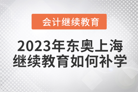 2023年?yáng)|奧上海會(huì)計(jì)繼續(xù)教育如何補(bǔ)學(xué)？