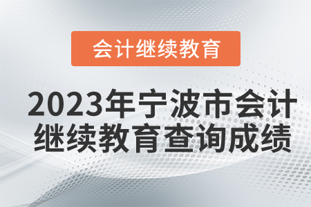 2023年寧波市會(huì)計(jì)繼續(xù)教育應(yīng)如何查詢成績(jī)？