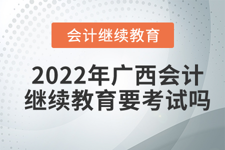 2022年廣西會計繼續(xù)教育要考試嗎？