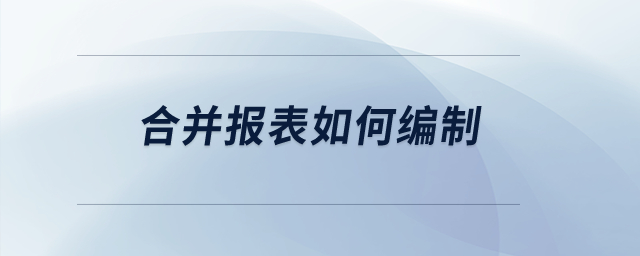 合并報(bào)表如何編制？