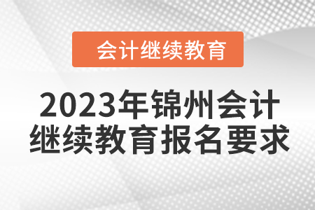 2023年錦州會計繼續(xù)教育報名要求