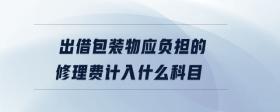 出借包裝物應(yīng)負擔的修理費計入什么科目