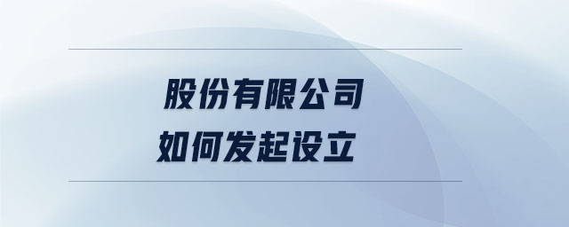 股份有限公司如何發(fā)起設(shè)立