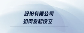股份有限公司如何發(fā)起設(shè)立