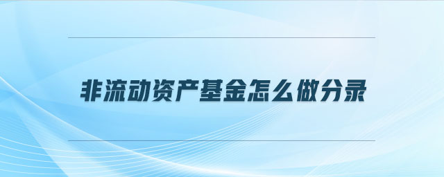 非流動資產(chǎn)基金怎么做分錄