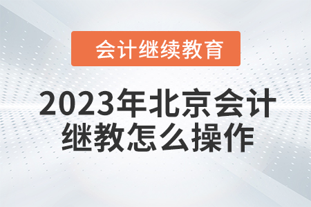 2023年北京會(huì)計(jì)繼續(xù)教育怎么操作？