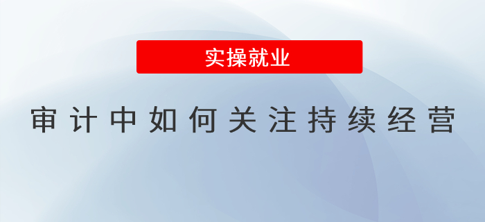 審計(jì)中如何關(guān)注持續(xù)經(jīng)營？