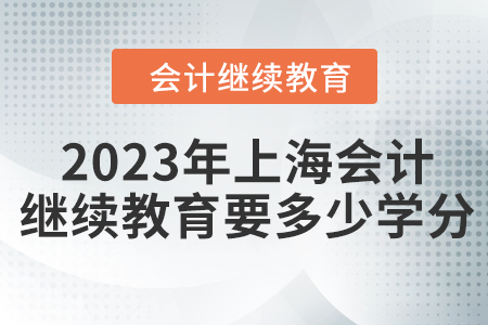 2023年上海會計(jì)人員繼續(xù)教育要多少學(xué)分？