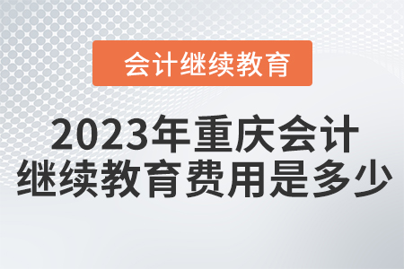 2023年重慶會計人員繼續(xù)教育費用是多少？