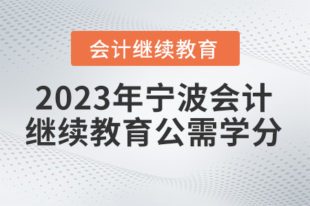 2023年寧波會(huì)計(jì)繼續(xù)教育一般公需學(xué)分是多少？