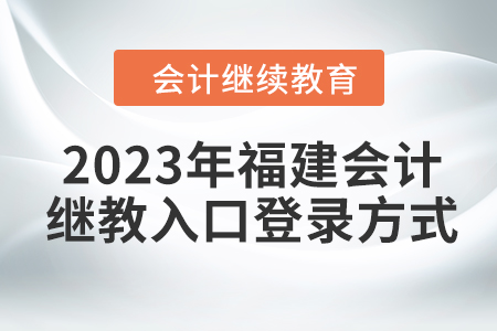 2023年福建東奧會計繼續(xù)教育入口登錄方式