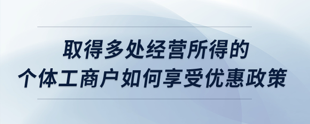 取得多處經(jīng)營所得的個體工商戶如何享受優(yōu)惠政策？